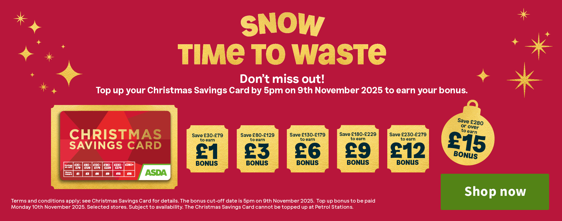 Snow time to waste. Don't miss out! Top up your Christmas Savings Card by 5pm on 9th November 2025 to earn your bonus.